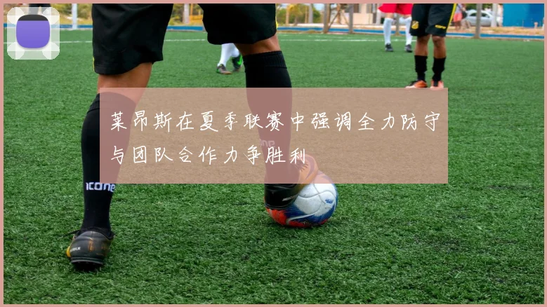 莱昂斯在夏季联赛中强调全力防守与团队合作力争胜利