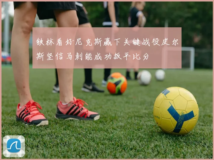 铁林看好尼克斯赢下关键战役皮尔斯坚信马刺能成功扳平比分