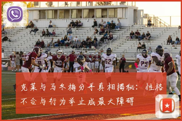 克莱与马冬梅分手真相揭秘：性格不合与行为举止成最大障碍
