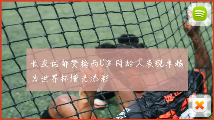 长友佑都赞梅西C罗同龄人表现卓越为世界杯增光添彩
