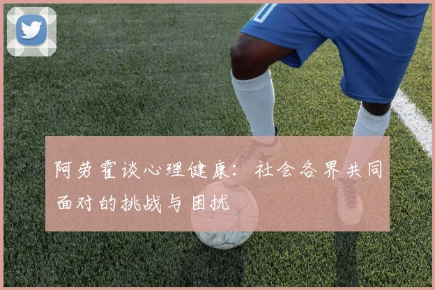 阿劳霍谈心理健康：社会各界共同面对的挑战与困扰