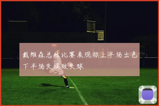 戴维森总结比赛表现称上半场出色下半场失误致失球
