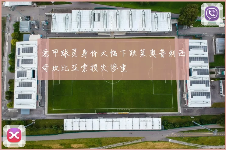 意甲球员身价大幅下跌莱奥普利西奇坎比亚索损失惨重