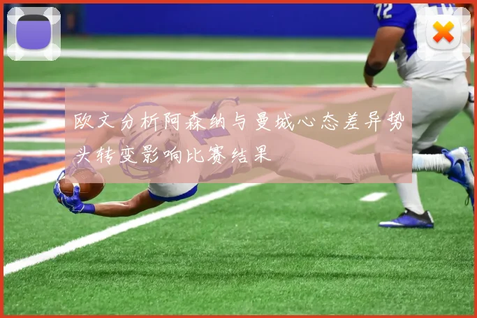 欧文分析阿森纳与曼城心态差异势头转变影响比赛结果