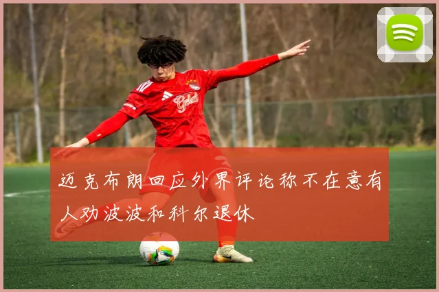 迈克布朗回应外界评论称不在意有人劝波波和科尔退休